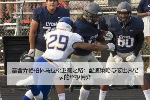 基普乔格柏林马拉松卫冕之路：配速策略与破世界纪录的终极博弈