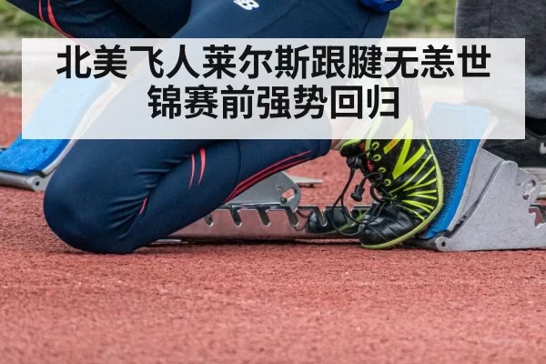 北美飞人莱尔斯跟腱无恙世锦赛前强势回归