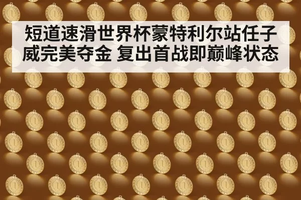 短道速滑世界杯蒙特利尔站任子威完美夺金 复出首战即巅峰状态