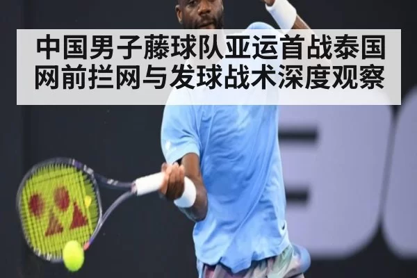 中国男子藤球队亚运首战泰国 网前拦网与发球战术深度观察