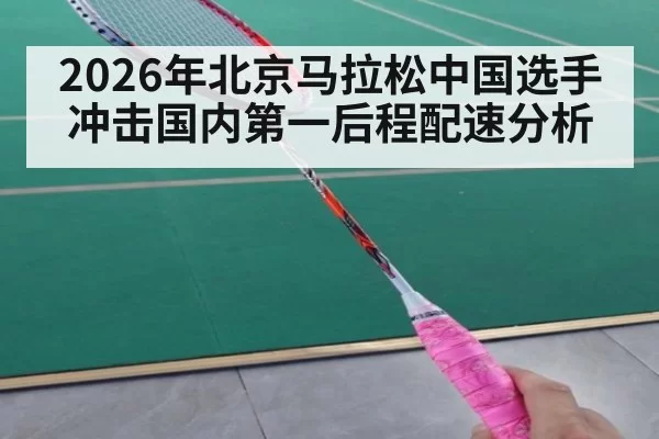 2026年北京马拉松中国选手冲击国内第一后程配速分析